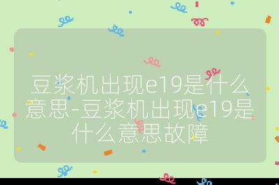 豆漿機出現e19是什么意思-豆漿機出現e19是什么意思故障
