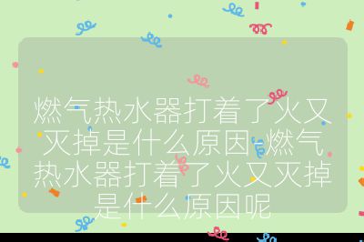 燃氣熱水器打著了火又滅掉是什么原因-燃氣熱水器打著了火又滅掉是什么原因呢