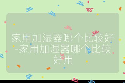 家用加濕器哪個(gè)比較好-家用加濕器哪個(gè)比較好用