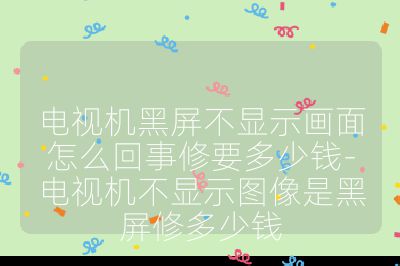 電視機(jī)黑屏不顯示畫面怎么回事修要多少錢-電視機(jī)不顯示圖像是黑屏修多少錢