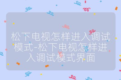 松下電視怎樣進(jìn)入調(diào)試模式-松下電視怎樣進(jìn)入調(diào)試模式界面