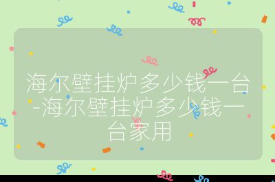 海爾壁掛爐多少錢一臺(tái)-海爾壁掛爐多少錢一臺(tái)家用