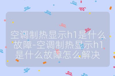 空調(diào)制熱顯示h1是什么故障-空調(diào)制熱顯示h1是什么故障怎么解決