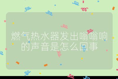 燃氣熱水器發出嗡嗡響的聲音是怎么回事