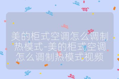 美的柜式空調(diào)怎么調(diào)制熱模式-美的柜式空調(diào)怎么調(diào)制熱模式視頻