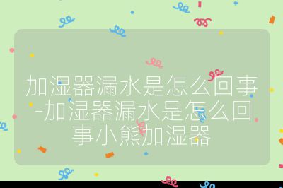 加濕器漏水是怎么回事-加濕器漏水是怎么回事小熊加濕器