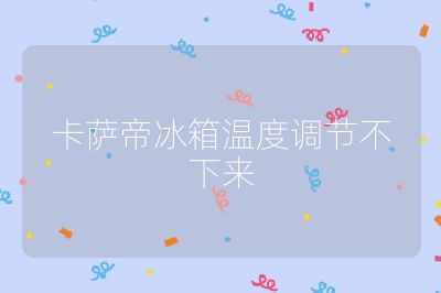 卡薩帝冰箱溫度調節不下來