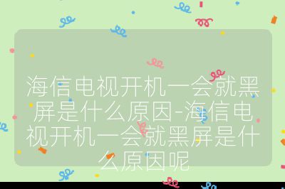 海信電視開機一會就黑屏是什么原因-海信電視開機一會就黑屏是什么原因呢