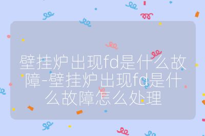 壁掛爐出現fd是什么故障-壁掛爐出現fd是什么故障怎么處理