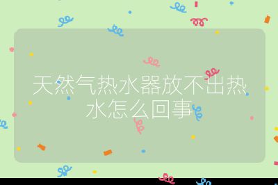 天然氣熱水器放不出熱水怎么回事