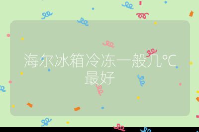 海爾冰箱冷凍一般幾℃最好