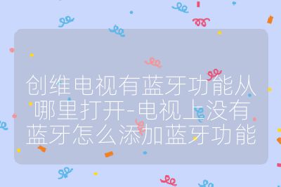 創(chuàng)維電視有藍(lán)牙功能從哪里打開-電視上沒有藍(lán)牙怎么添加藍(lán)牙功能
