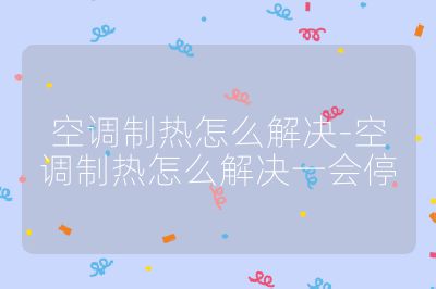 空調(diào)制熱怎么解決-空調(diào)制熱怎么解決一會(huì)停