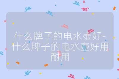 什么牌子的電水壺好-什么牌子的電水壺好用耐用