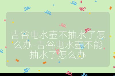 吉谷電水壺不抽水了怎么辦-吉谷電水壺不能抽水了怎么辦