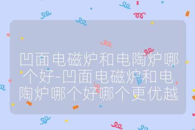 凹面電磁爐和電陶爐哪個好-凹面電磁爐和電陶爐哪個好哪個更優越