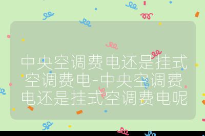 中央空調費電還是掛式空調費電-中央空調費電還是掛式空調費電呢