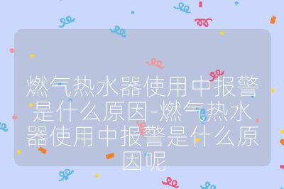 燃氣熱水器使用中報警是什么原因-燃氣熱水器使用中報警是什么原因呢