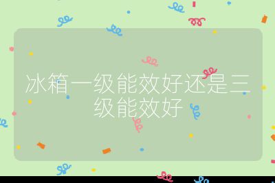 冰箱一級能效好還是三級能效好