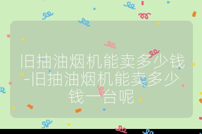 舊抽油煙機能賣多少錢-舊抽油煙機能賣多少錢一臺呢