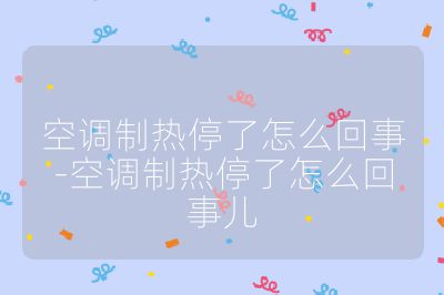 空調制熱停了怎么回事-空調制熱停了怎么回事兒