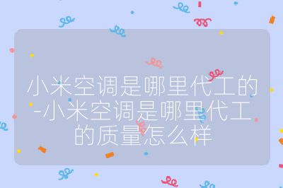 小米空調是哪里代工的-小米空調是哪里代工的質量怎么樣