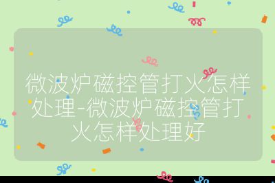 微波爐磁控管打火怎樣處理-微波爐磁控管打火怎樣處理好