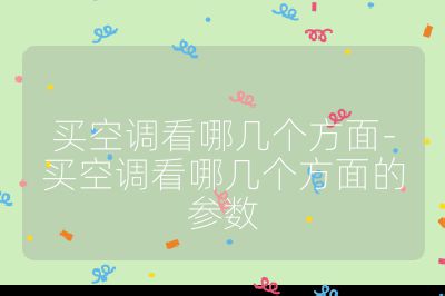 買空調看哪幾個方面-買空調看哪幾個方面的參數