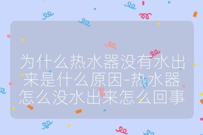 為什么熱水器沒有水出來是什么原因-熱水器怎么沒水出來怎么回事