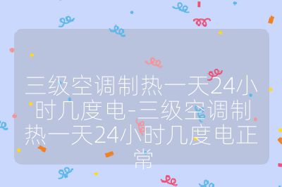 三級空調制熱一天24小時幾度電-三級空調制熱一天24小時幾度電正常
