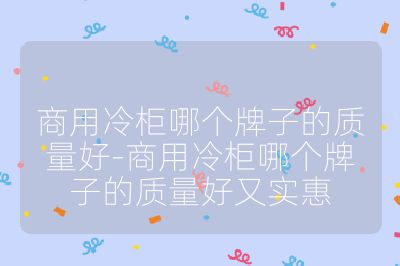 商用冷柜哪個牌子的質量好-商用冷柜哪個牌子的質量好又實惠