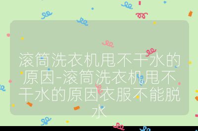滾筒洗衣機(jī)甩不干水的原因-滾筒洗衣機(jī)甩不干水的原因衣服不能脫水