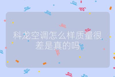 科龍空調怎么樣質量很差是真的嗎