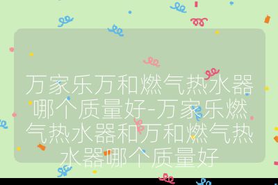 萬家樂萬和燃氣熱水器哪個質量好-萬家樂燃氣熱水器和萬和燃氣熱水器哪個質量好
