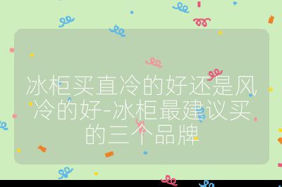 冰柜買直冷的好還是風(fēng)冷的好-冰柜最建議買的三個(gè)品牌