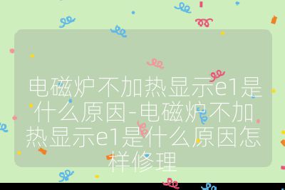 電磁爐不加熱顯示e1是什么原因-電磁爐不加熱顯示e1是什么原因怎樣修理