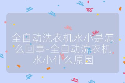 全自動(dòng)洗衣機(jī)水小是怎么回事-全自動(dòng)洗衣機(jī)水小什么原因