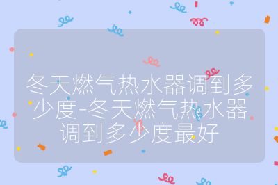 冬天燃氣熱水器調到多少度-冬天燃氣熱水器調到多少度最好