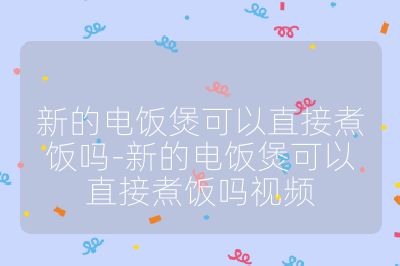 新的電飯煲可以直接煮飯嗎-新的電飯煲可以直接煮飯嗎視頻