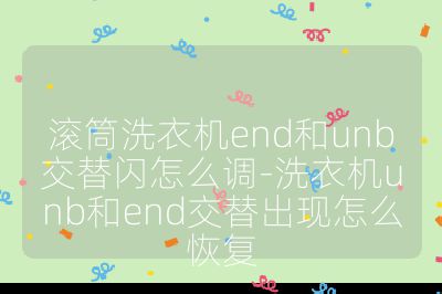 滾筒洗衣機end和unb交替閃怎么調(diào)-洗衣機unb和end交替出現(xiàn)怎么恢復
