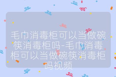 毛巾消毒柜可以當做碗筷消毒柜嗎-毛巾消毒柜可以當做碗筷消毒柜嗎視頻