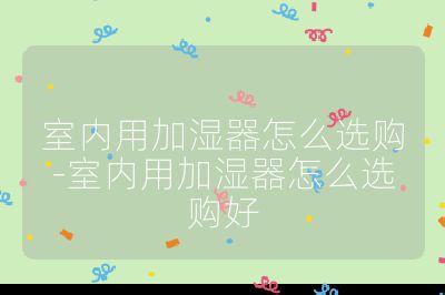 室內(nèi)用加濕器怎么選購-室內(nèi)用加濕器怎么選購好