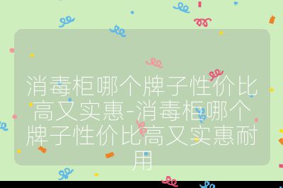 消毒柜哪個牌子性價比高又實惠-消毒柜哪個牌子性價比高又實惠耐用