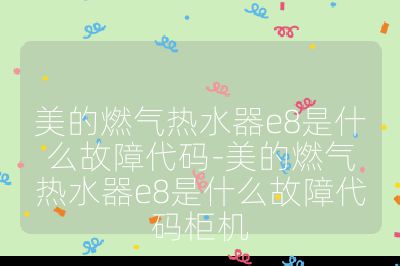 美的燃氣熱水器e8是什么故障代碼-美的燃氣熱水器e8是什么故障代碼柜機