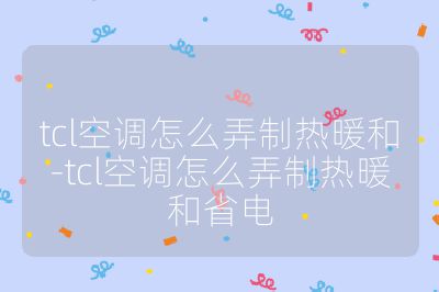 tcl空調怎么弄制熱暖和-tcl空調怎么弄制熱暖和省電