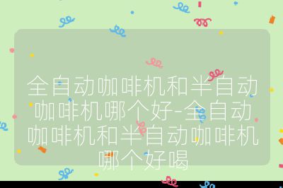 全自動(dòng)咖啡機(jī)和半自動(dòng)咖啡機(jī)哪個(gè)好-全自動(dòng)咖啡機(jī)和半自動(dòng)咖啡機(jī)哪個(gè)好喝