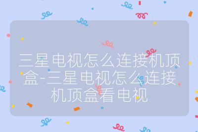 三星電視怎么連接機頂盒-三星電視怎么連接機頂盒看電視