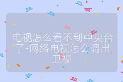 電視怎么看不到中央臺(tái)了-網(wǎng)絡(luò)電視怎么調(diào)出衛(wèi)視