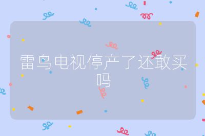 雷鳥電視停產了還敢買嗎