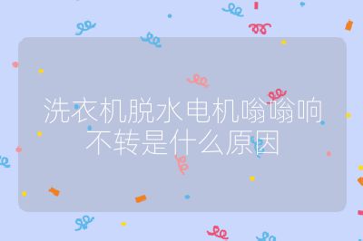 洗衣機脫水電機嗡嗡響不轉是什么原因